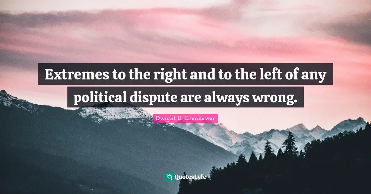 Dwight D. Eisenhower Quotes: "Extremes to the right and to the left of any political dispute are always wrong."