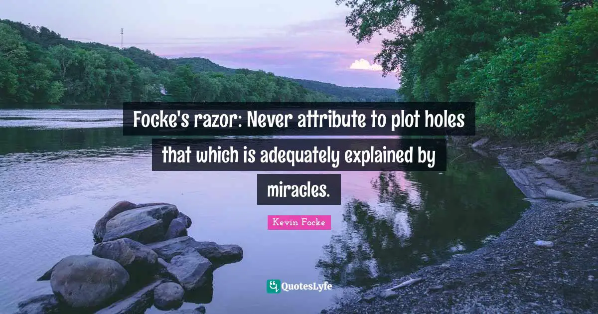 Focke's razor: Never attribute to plot holes that which is adequately explained by miracles.