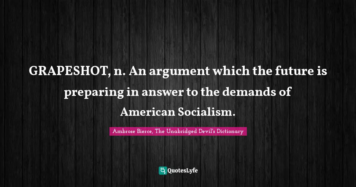 GRAPESHOT, n. An argument which the future is preparing in answer to the demands of American Socialism.