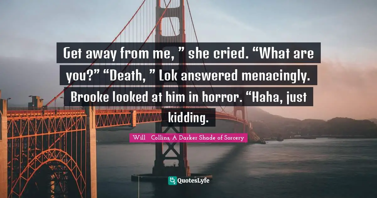 Get away from me, ” she cried. “What are you?” “Death, ” Lok answered menacingly. Brooke looked at him in horror. “Haha, just kidding.