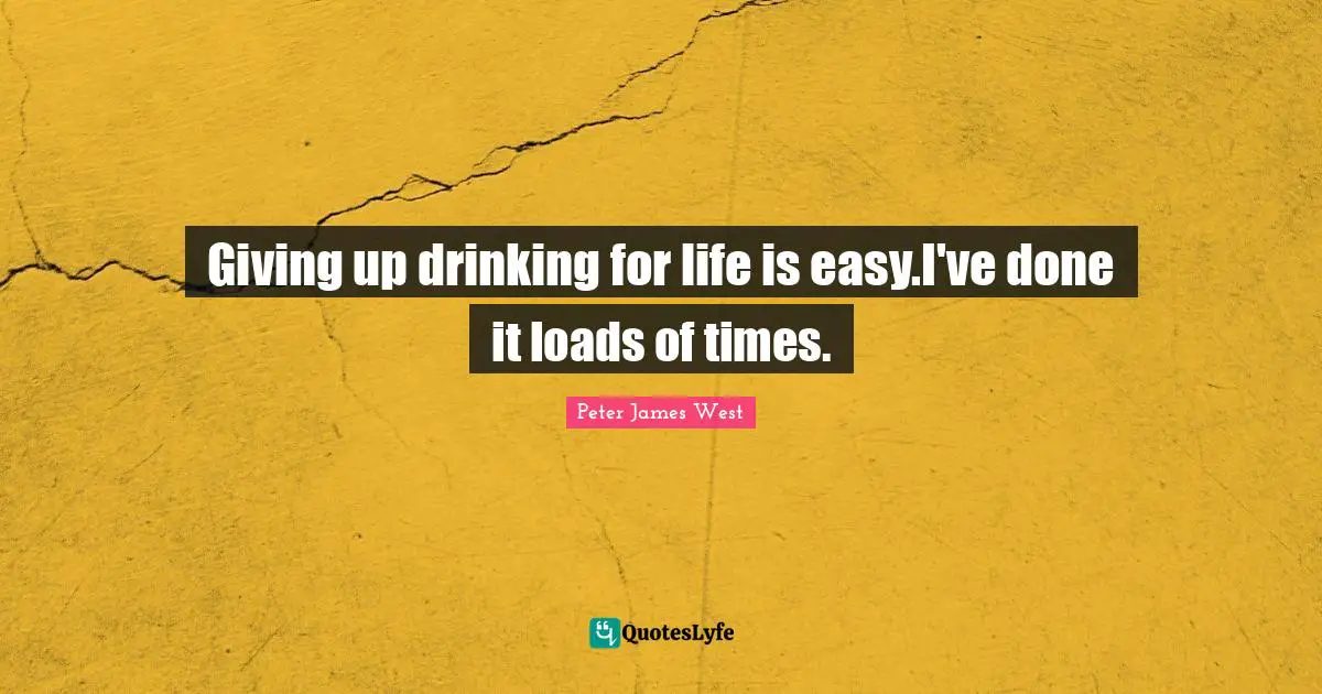 Giving up drinking for life is easy.I've done it loads of times.