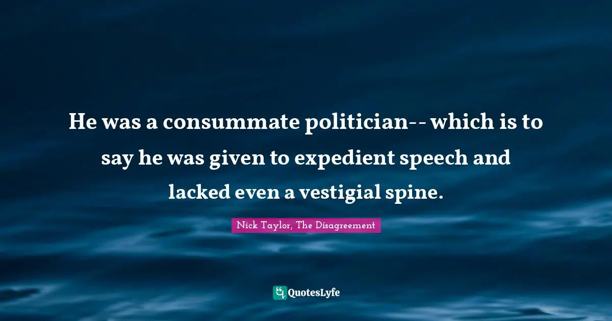 He was a consummate politician-- which is to say he was given to expedient speech and lacked even a vestigial spine.
