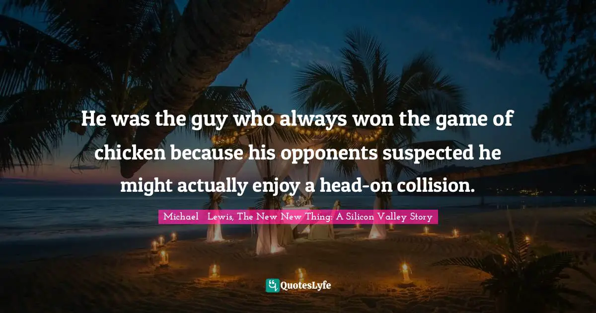 He was the guy who always won the game of chicken because his opponents suspected he might actually enjoy a head-on collision.