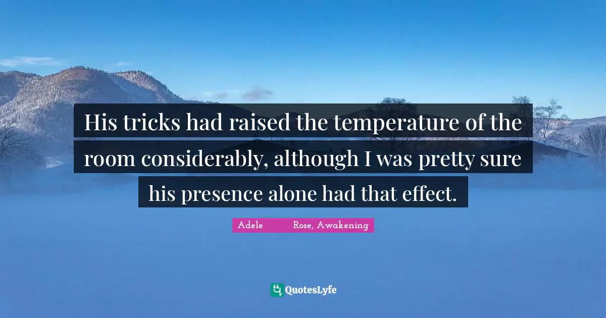 Fantasy Young Adult Quotes: "His tricks had raised the temperature of the room considerably, although I was pretty sure his presence alone had that effect."