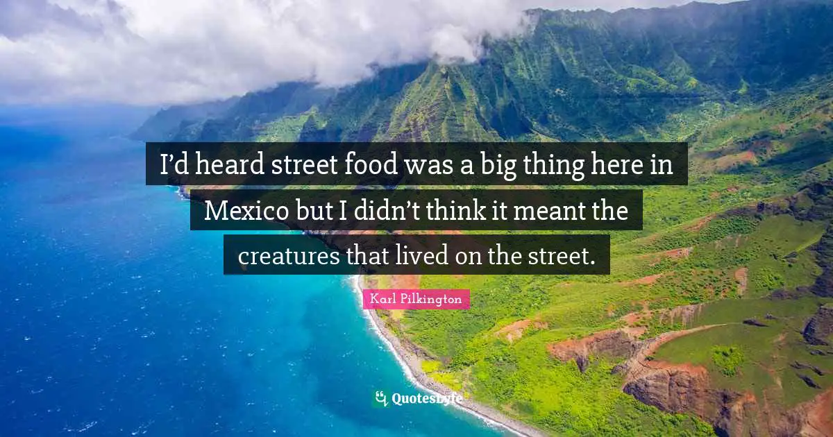I’d heard street food was a big thing here in Mexico but I didn’t think it meant the creatures that lived on the street.