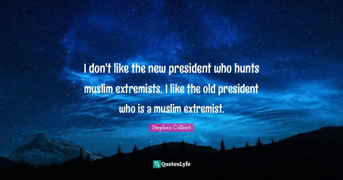 I don't like the new president who hunts muslim extremists, I like the old president who is a muslim extremist.