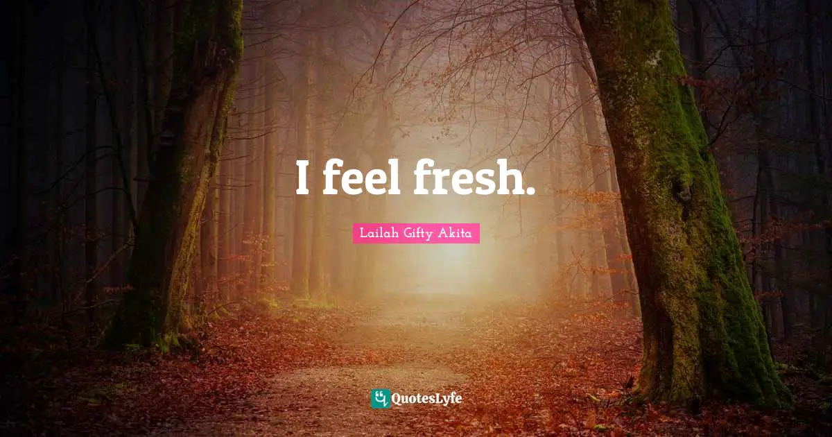 I feel fresh.