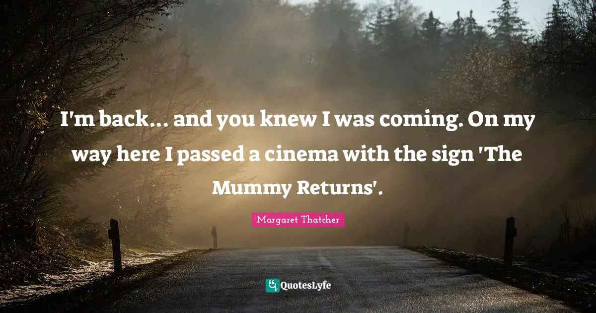 I'm back... and you knew I was coming. On my way here I passed a cinema with the sign 'The Mummy Returns'.
