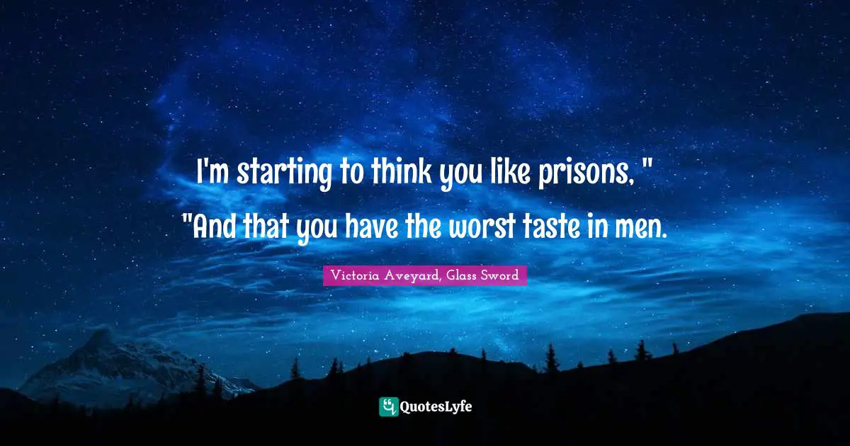 I'm starting to think you like prisons, " "And that you have the worst taste in men.