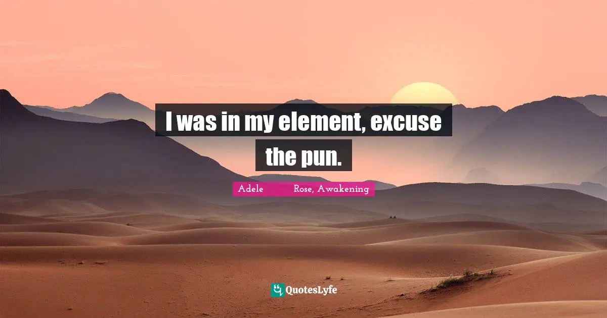 I was in my element, excuse the pun.