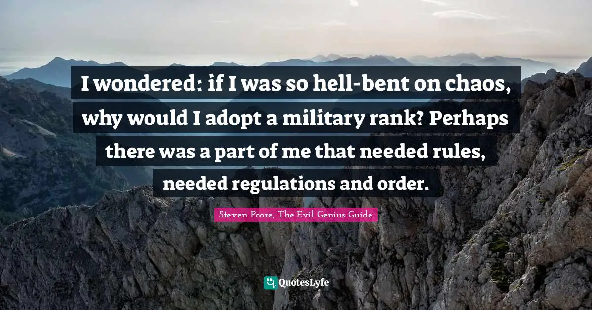 I wondered: if I was so hell-bent on chaos, why would I adopt a military rank? Perhaps there was a part of me that needed rules, needed regulations and order.