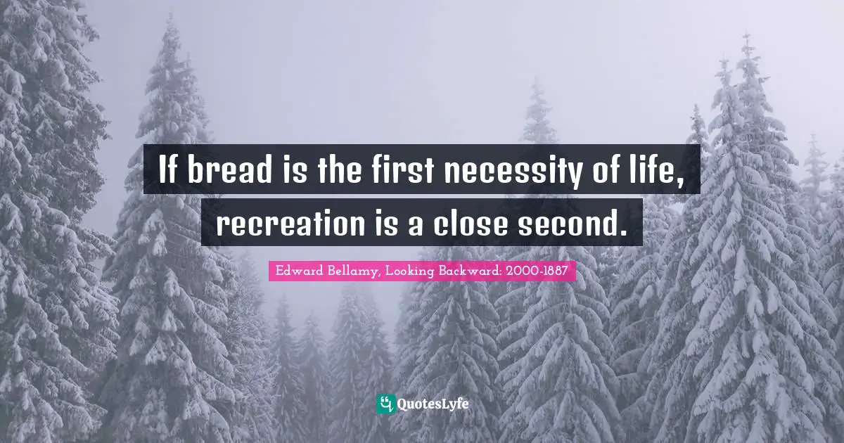 If bread is the first necessity of life, recreation is a close second.