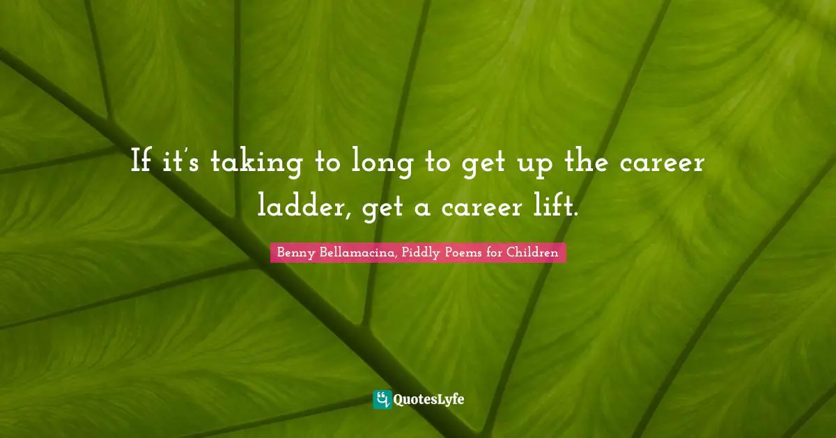 If it’s taking to long to get up the career ladder, get a career lift.