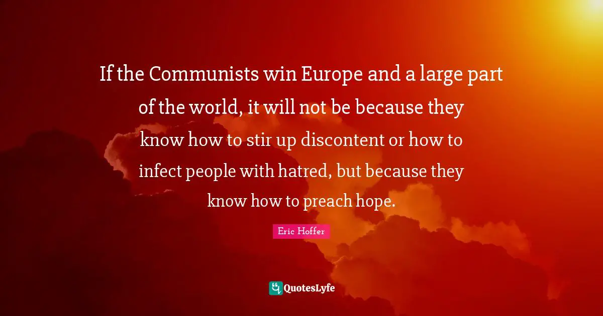 If the Communists win Europe and a large part of the world, it will not be because they know how to stir up discontent or how to infect people with hatred, but because they know how to preach hope.