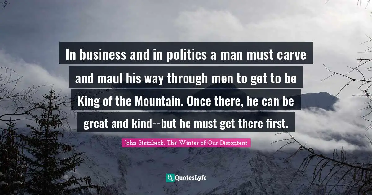 In business and in politics a man must carve and maul his way through men to get to be King of the Mountain. Once there, he can be great and kind--but he must get there first.