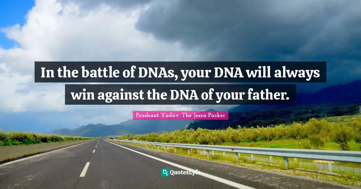 In the battle of DNAs, your DNA will always win against the DNA of your father.