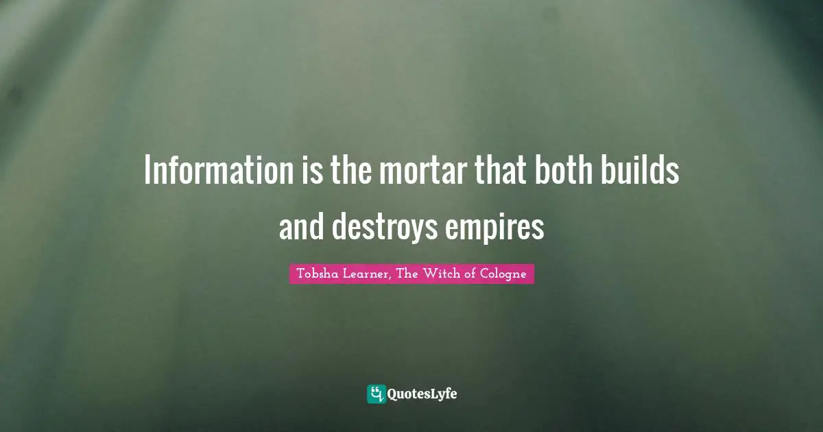 Information is the mortar that both builds and destroys empires