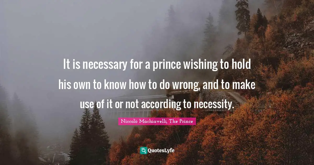 Niccolò Machiavelli Quotes: "It is necessary for a prince wishing to hold his own to know how to do wrong, and to make use of it or not according to necessity."