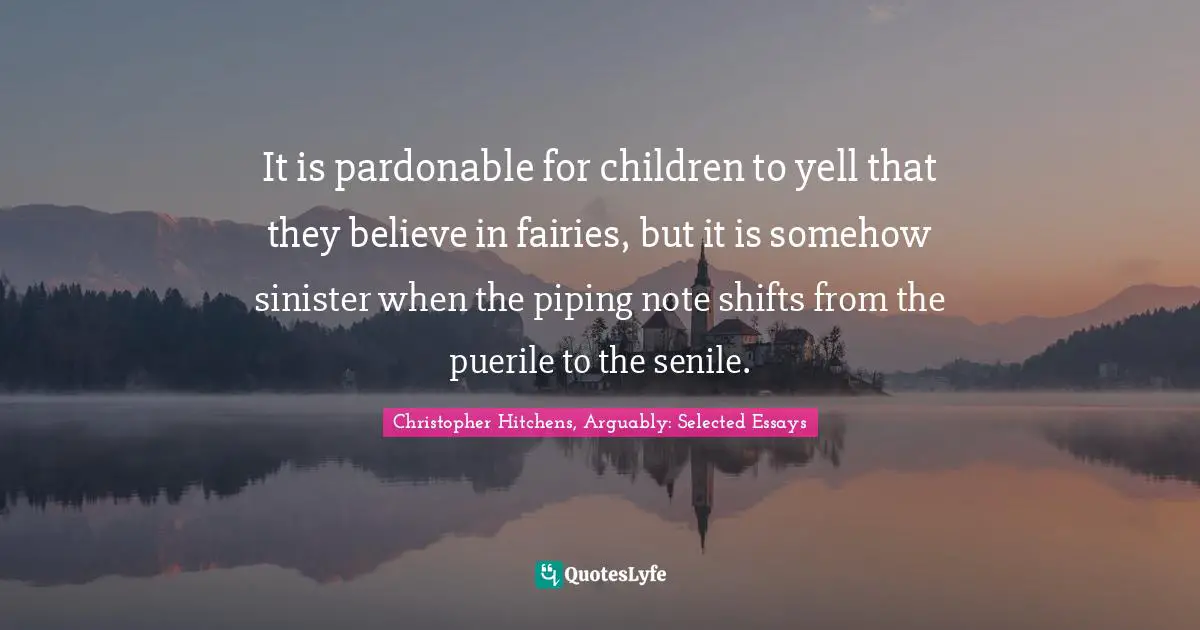 It is pardonable for children to yell that they believe in fairies, but it is somehow sinister when the piping note shifts from the puerile to the senile.