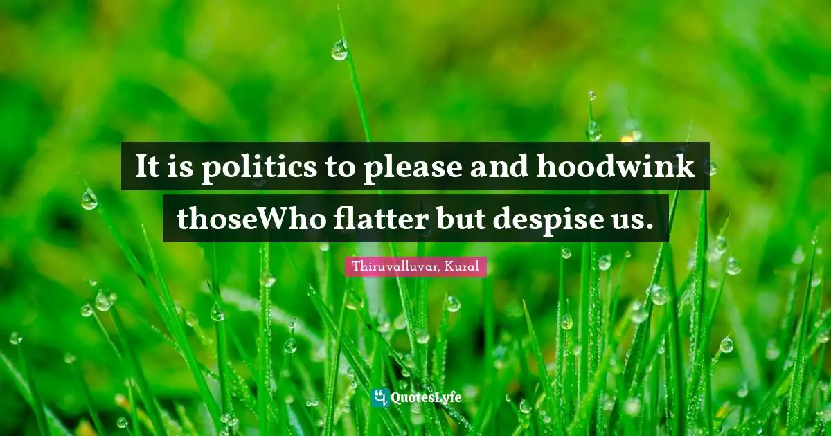 It is politics to please and hoodwink thoseWho flatter but despise us.