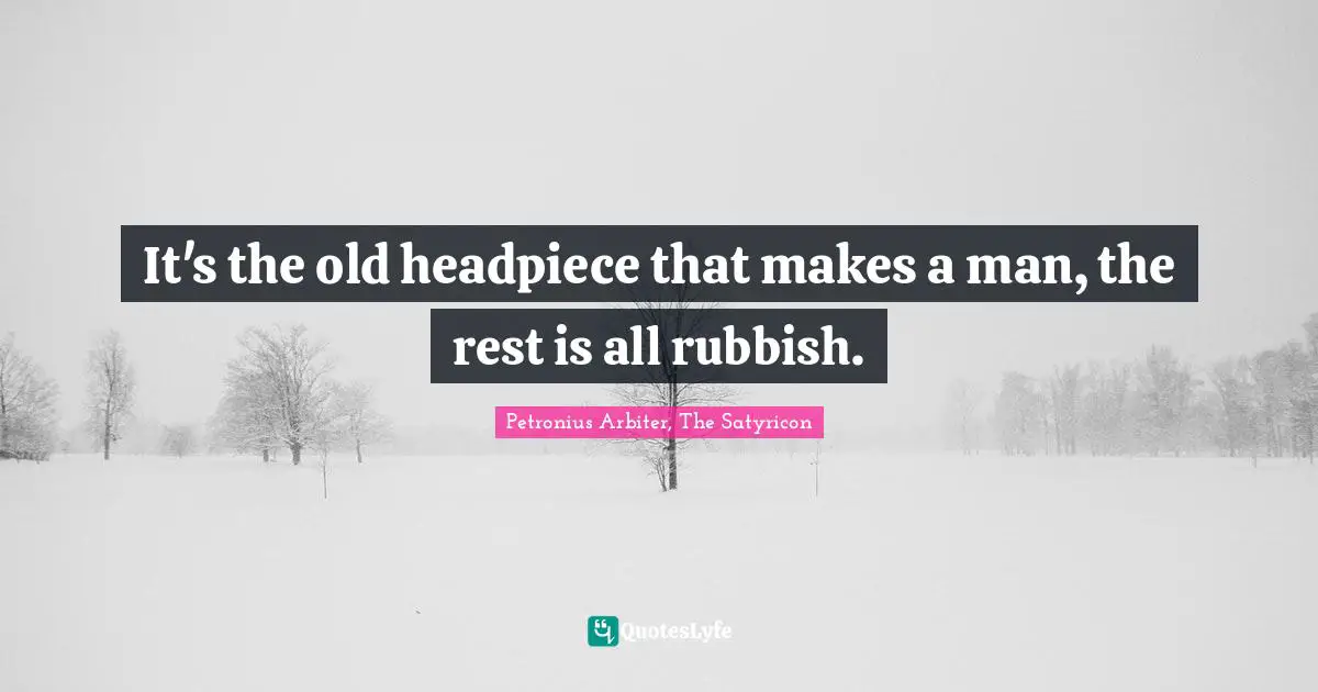 It's the old headpiece that makes a man, the rest is all rubbish.