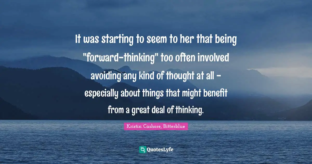 It was starting to seem to her that being "forward-thinking" too often involved avoiding any kind of thought at all - especially about things that might benefit from a great deal of thinking.