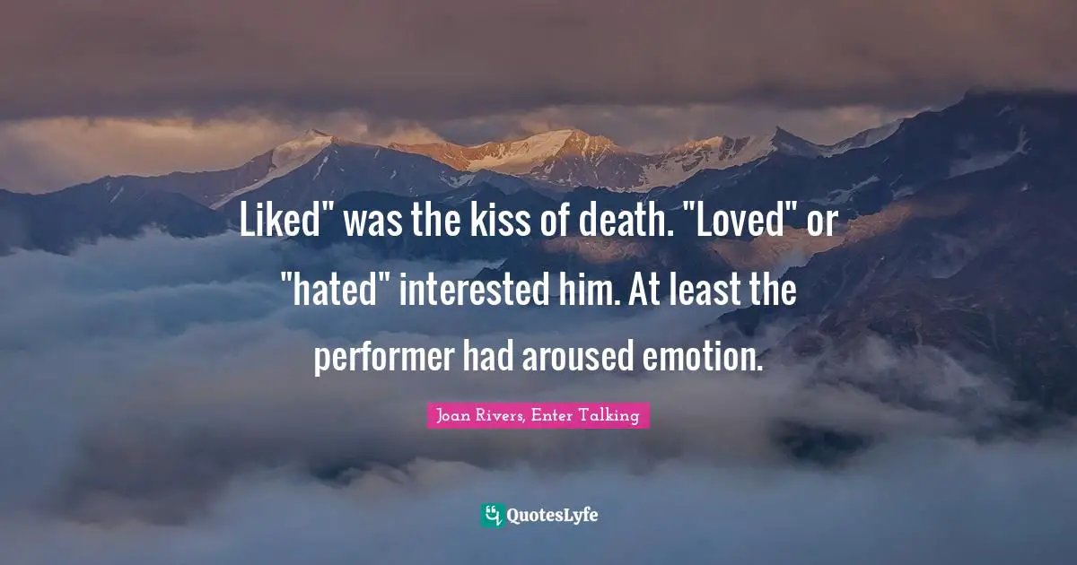 Liked" was the kiss of death. "Loved" or "hated" interested him. At least the performer had aroused emotion.