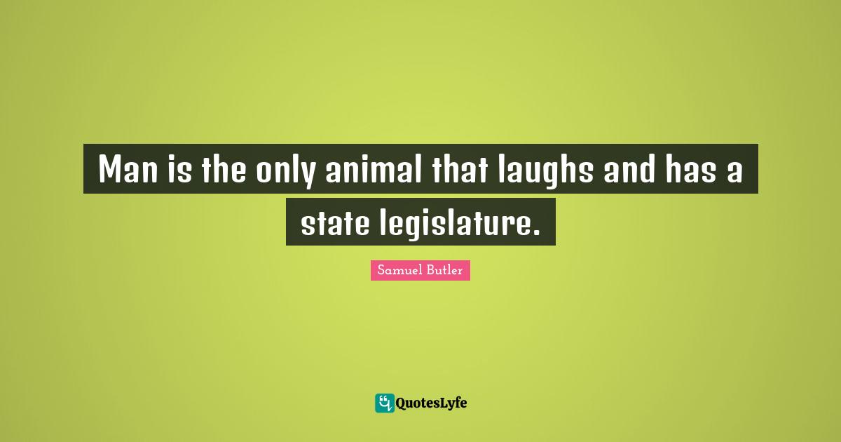 Man is the only animal that laughs and has a state legislature.