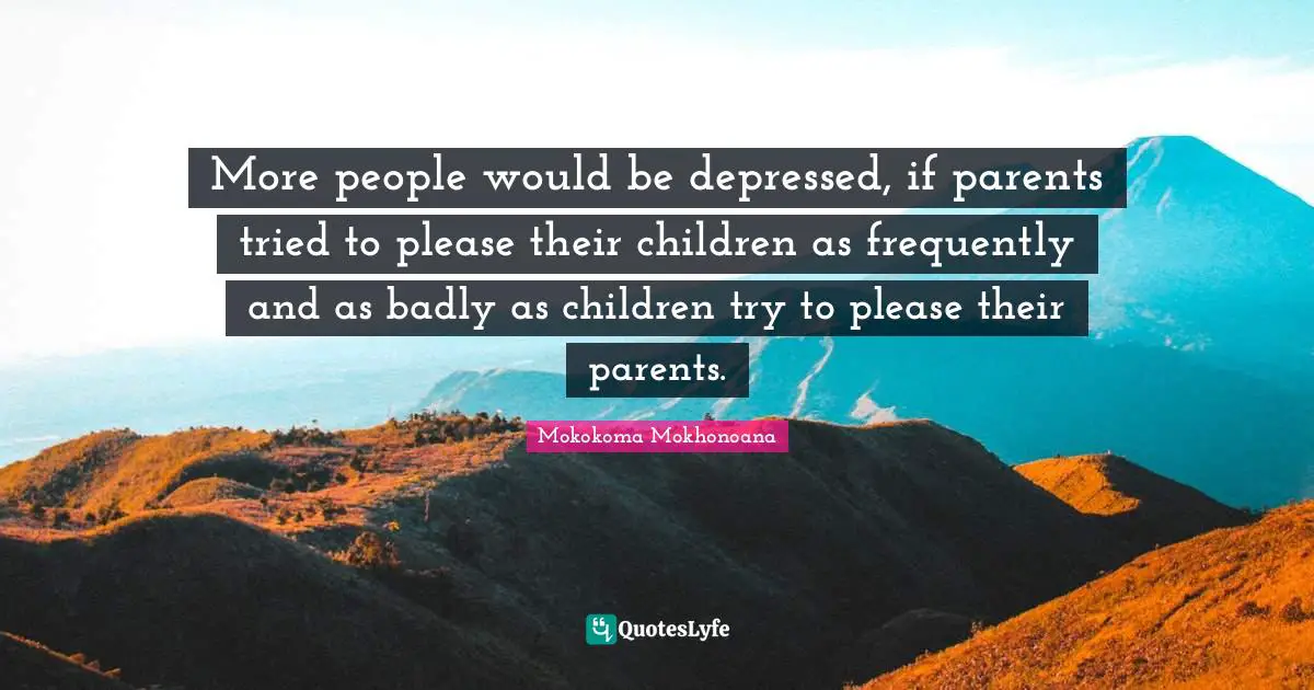 Validate Quotes: "More people would be depressed, if parents tried to please their children as frequently and as badly as children try to please their parents."
