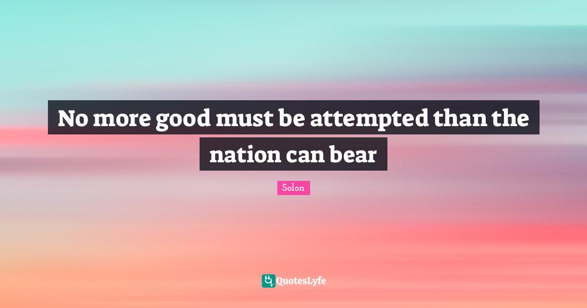 No more good must be attempted than the nation can bear