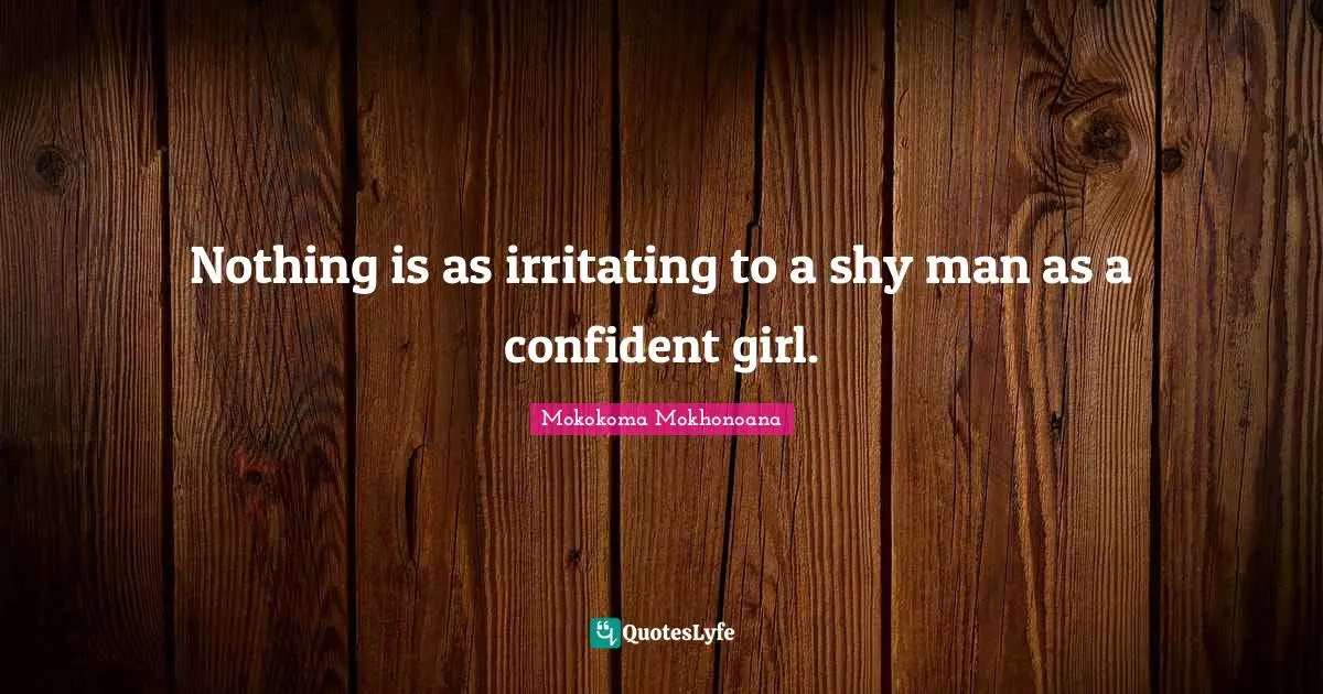 Mokokoma Mokhonoana Quotes: Nothing is as irritating to a shy man as a confident girl.