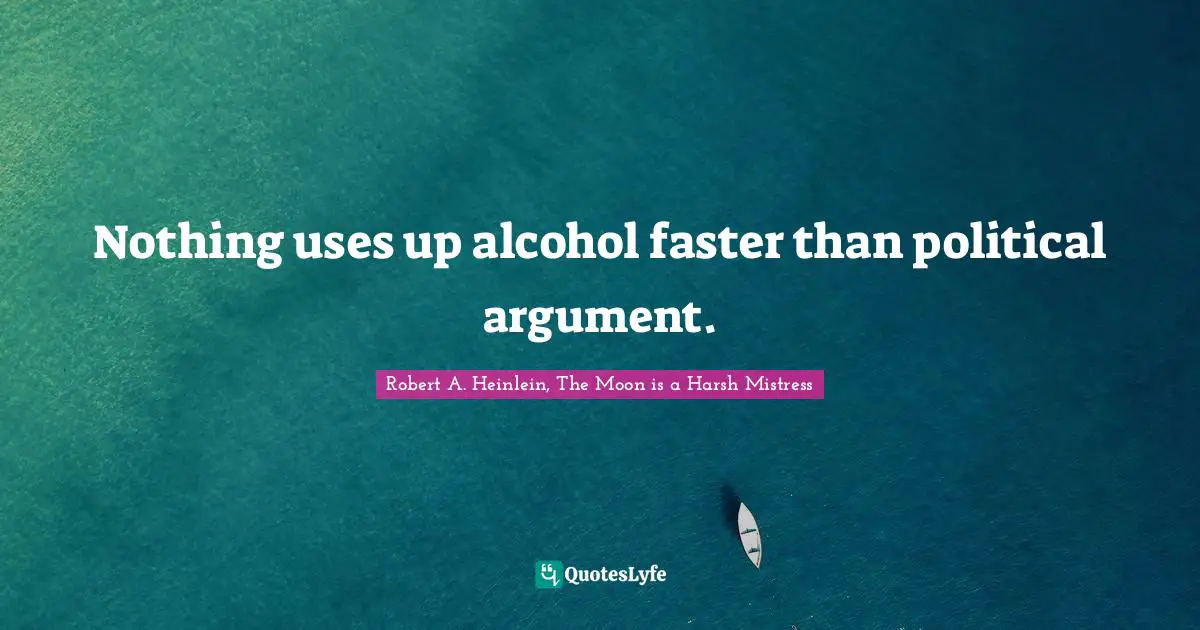 Nothing uses up alcohol faster than political argument.