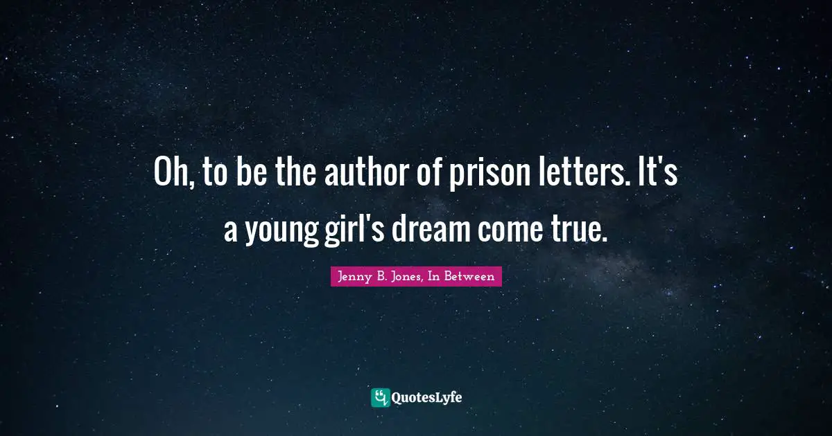 Oh, to be the author of prison letters. It's a young girl's dream come true.
