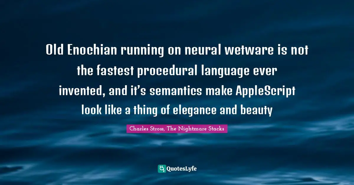 Old Enochian running on neural wetware is not the fastest procedural language ever invented, and it’s semantics make AppleScript look like a thing of elegance and beauty