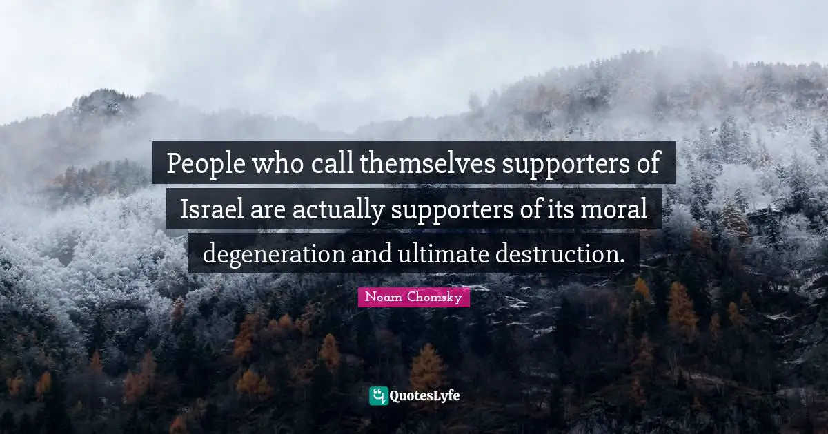 Palestinian Quotes: "People who call themselves supporters of Israel are actually supporters of its moral degeneration and ultimate destruction."