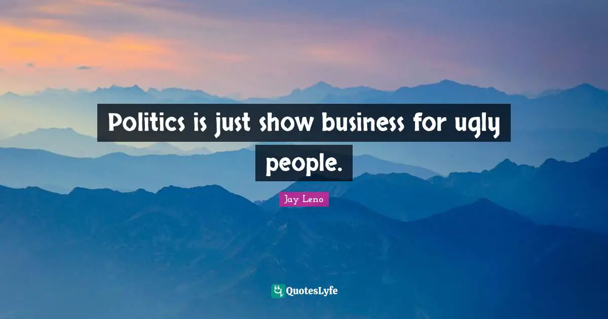 Jay Leno Quotes: "Politics is just show business for ugly people."