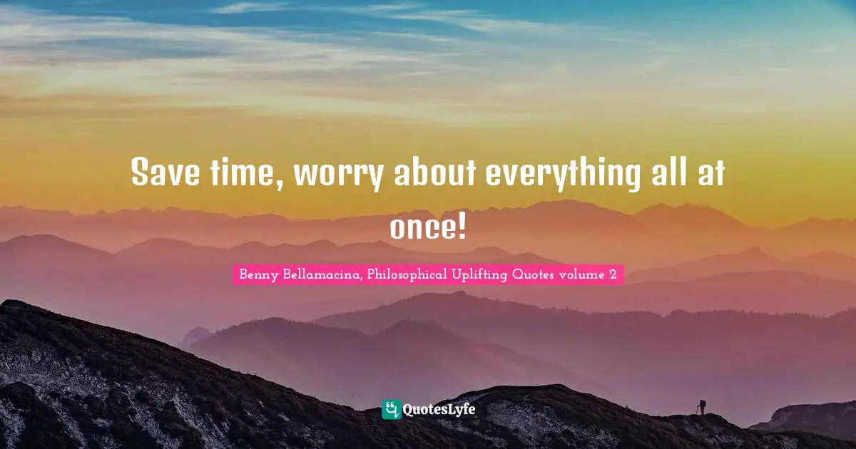 Save time, worry about everything all at once!