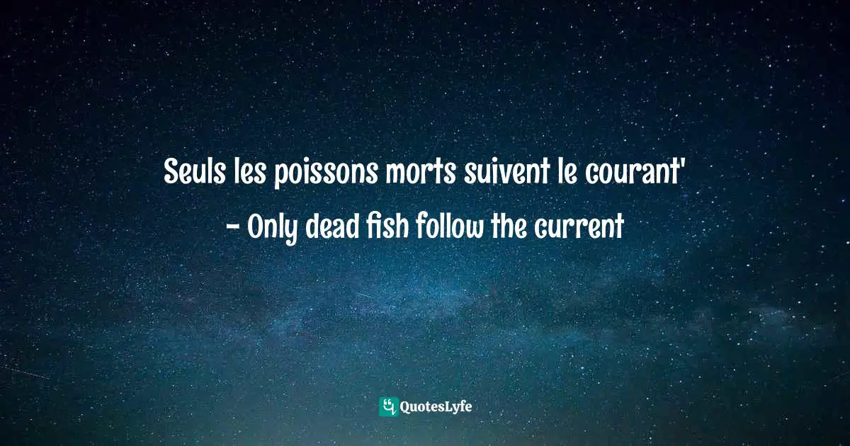 Seuls les poissons morts suivent le courant' - Only dead fish follow the current