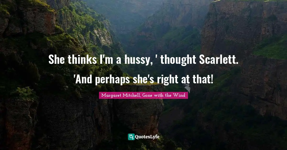 She thinks I'm a hussy, ' thought Scarlett. 'And perhaps she's right at that!