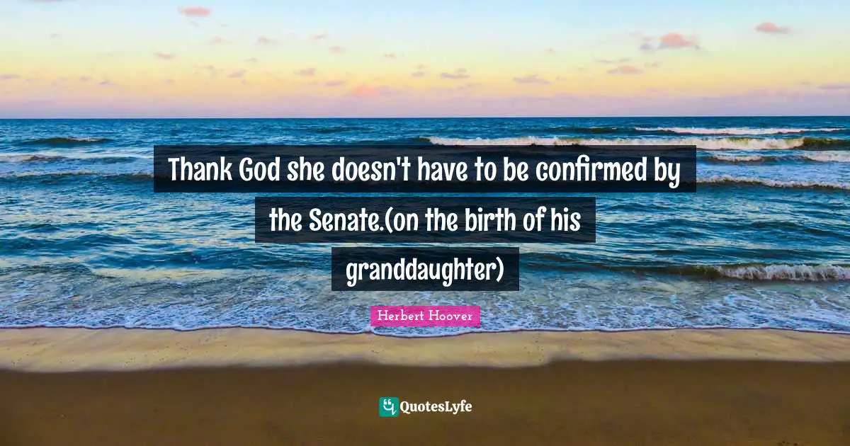 Thank God she doesn't have to be confirmed by the Senate.(on the birth of his granddaughter)