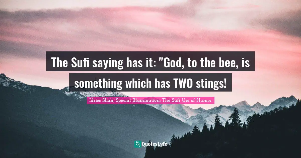 The Sufi saying has it: "God, to the bee, is something which has TWO stings!