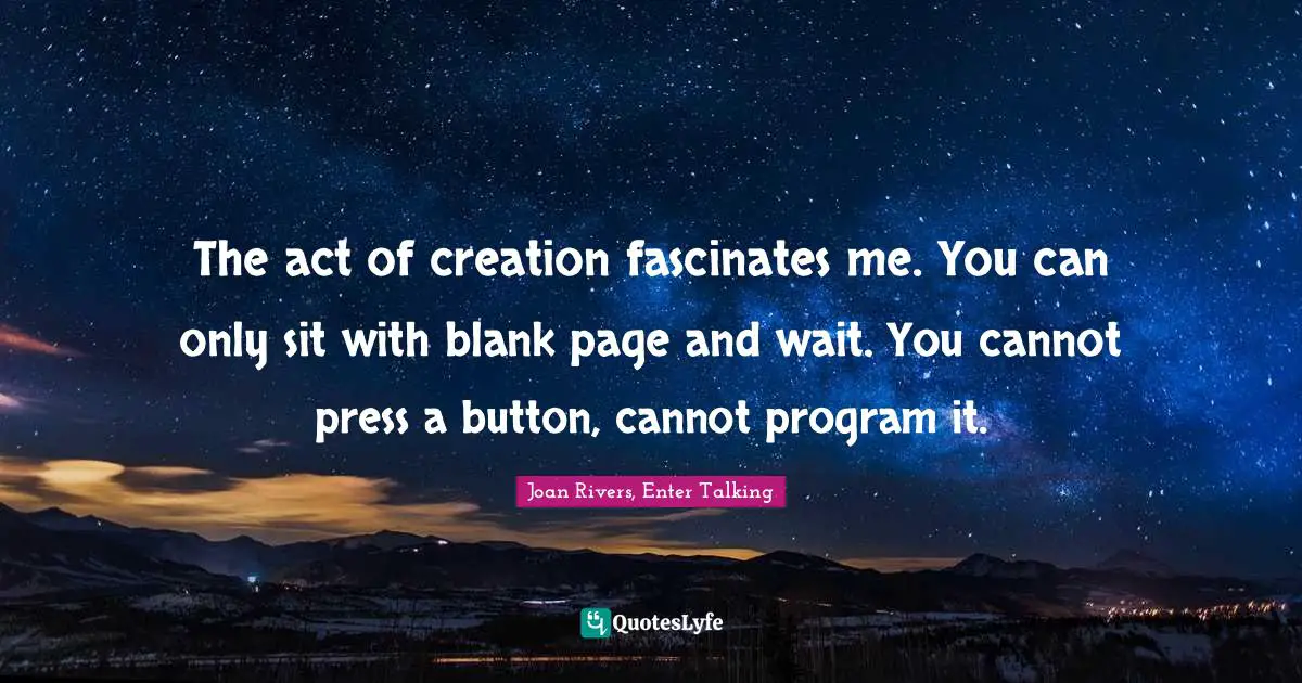 The act of creation fascinates me. You can only sit with blank page and wait. You cannot press a button, cannot program it.