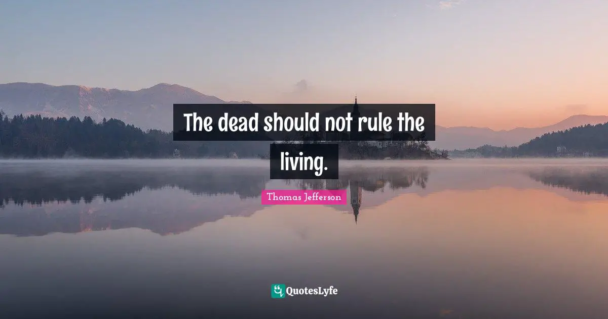 The dead should not rule the living.
