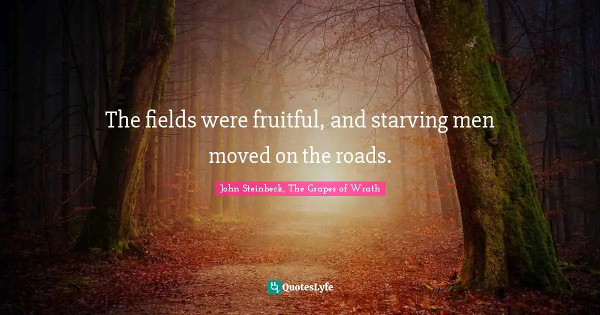 John Steinbeck, The Grapes Of Wrath Quotes: "The fields were fruitful, and starving men moved on the roads."