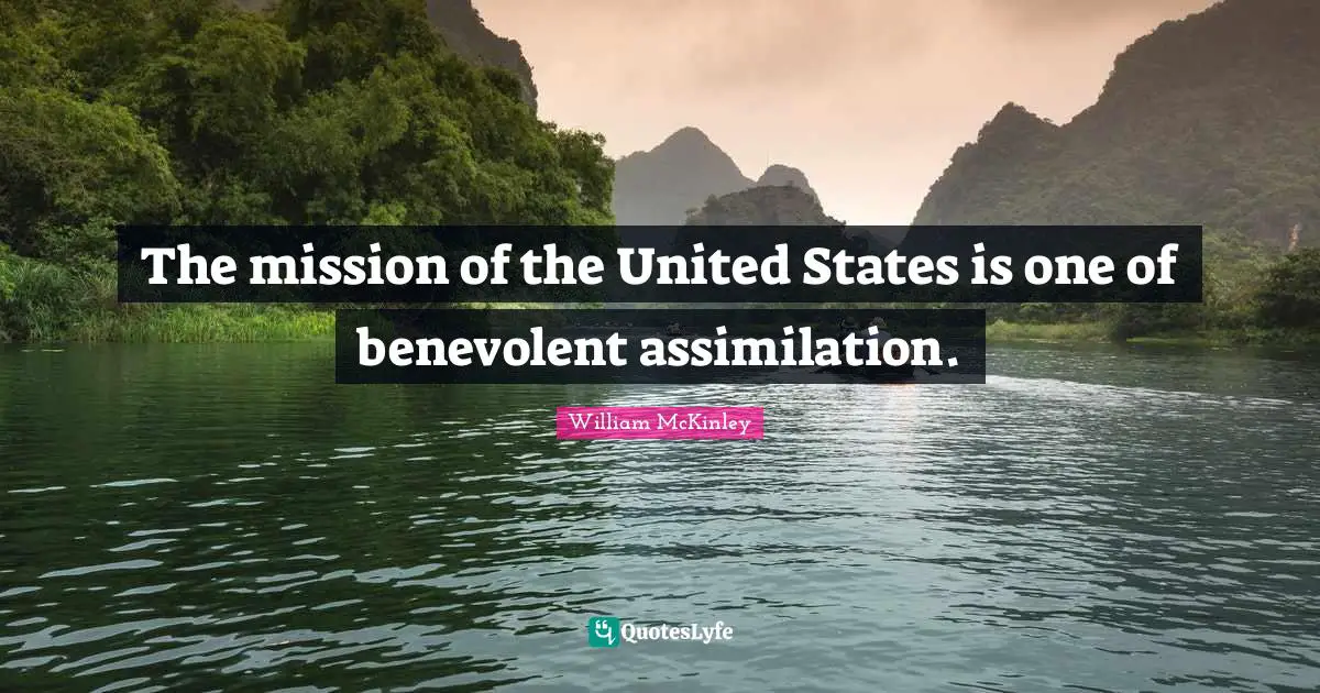 The mission of the United States is one of benevolent assimilation.