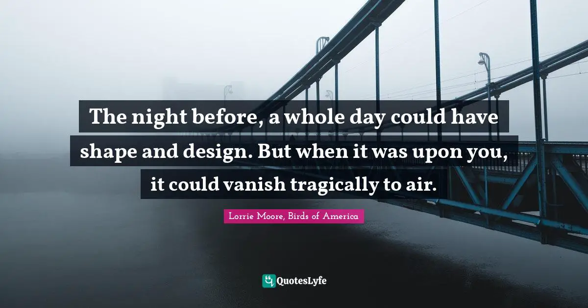 The night before, a whole day could have shape and design. But when it was upon you, it could vanish tragically to air.