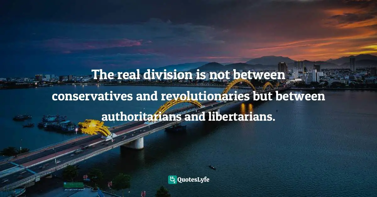 George Orwell Quotes: "The real division is not between conservatives and revolutionaries but between authoritarians and libertarians."