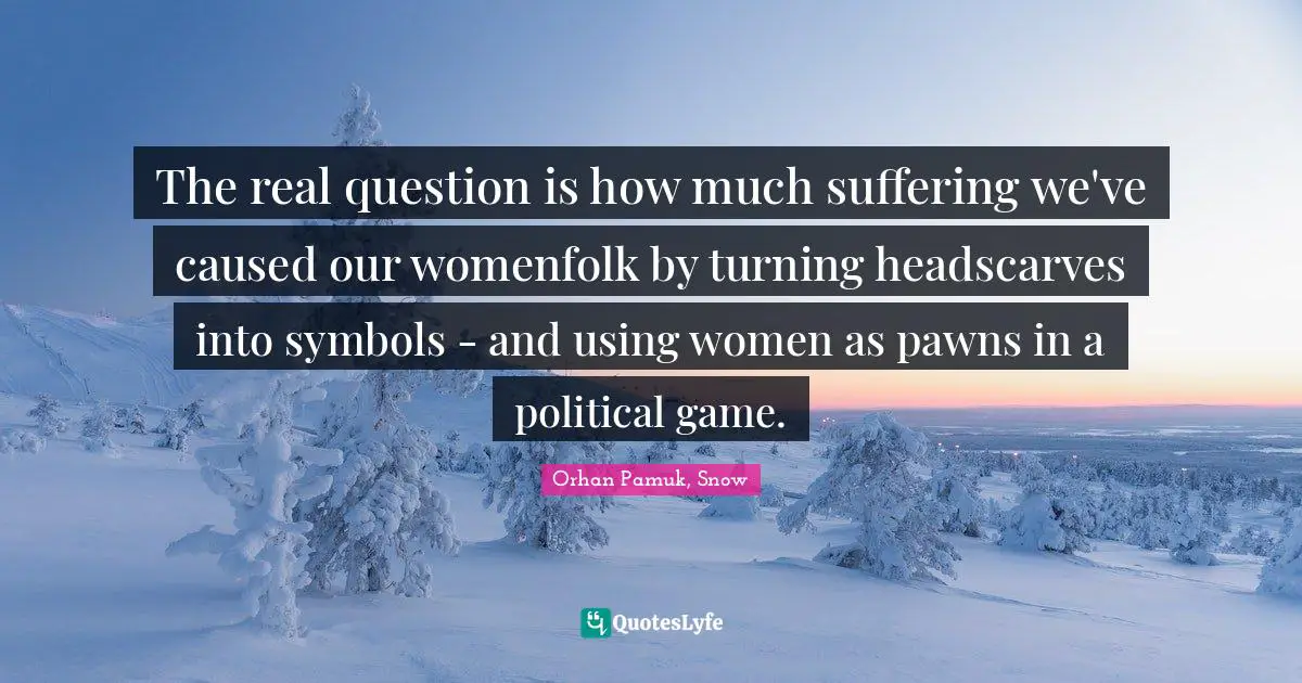 Secularism Quotes: "The real question is how much suffering we've caused our womenfolk by turning headscarves into symbols - and using women as pawns in a political game."
