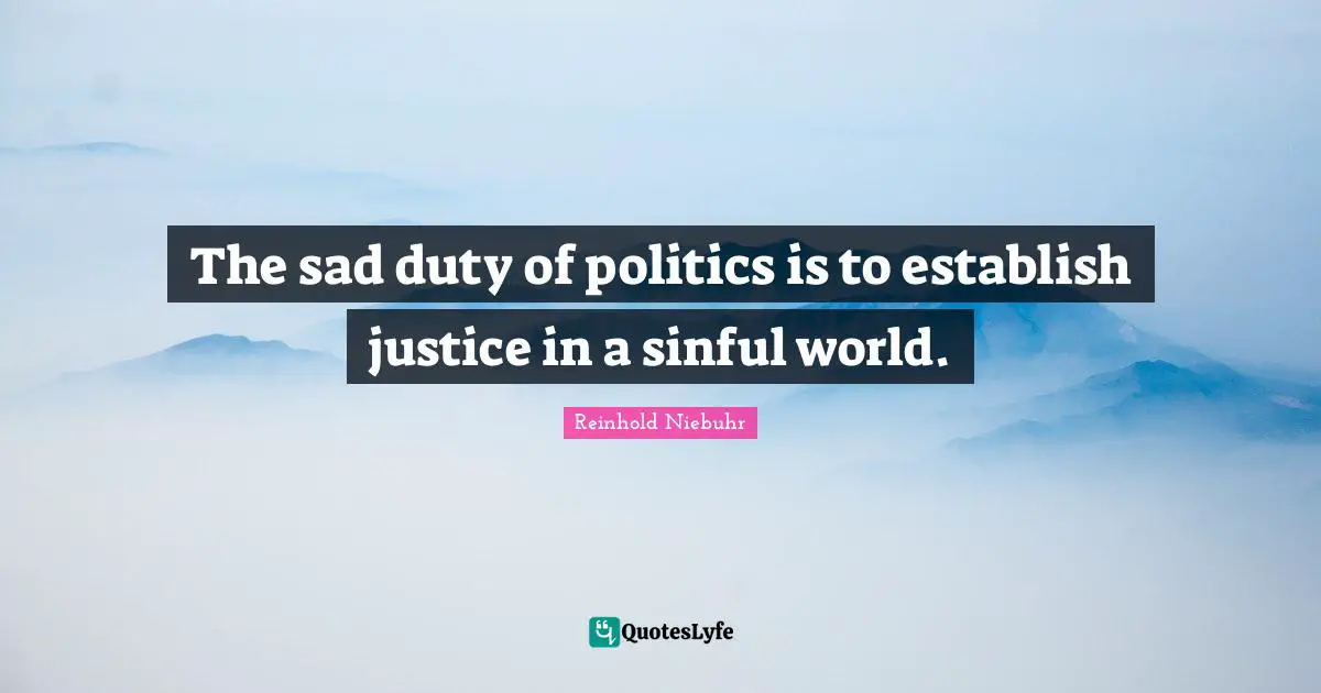 Reinhold Niebuhr Quotes: "The sad duty of politics is to establish justice in a sinful world."