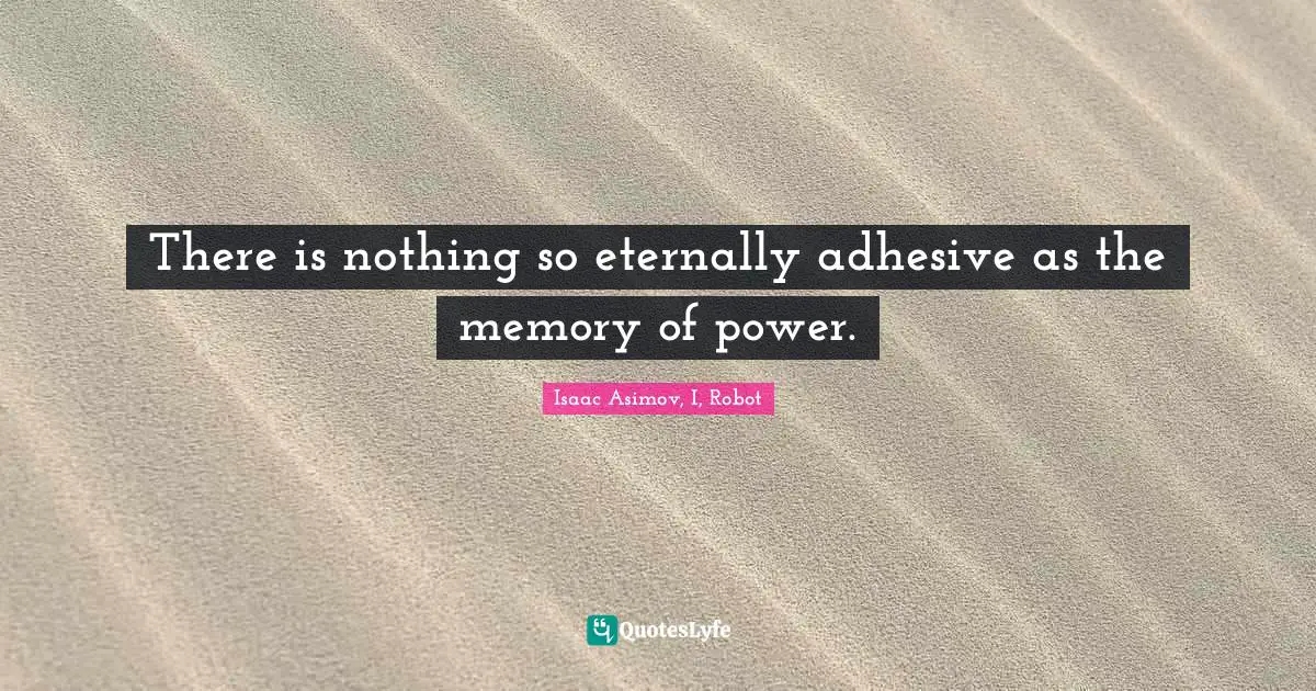 There is nothing so eternally adhesive as the memory of power.